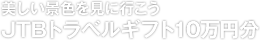 美しい景色を見に行こう JTBトラベルギフト10万円分